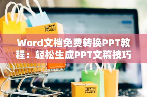 Word文档免费转换PPT教程：轻松生成PPT文稿技巧分享（适用于2024年）