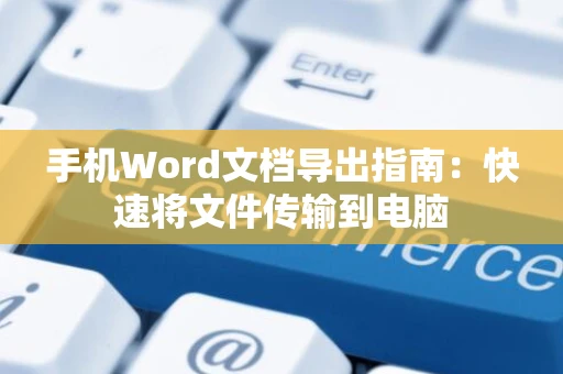 手机Word文档导出指南：快速将文件传输到电脑