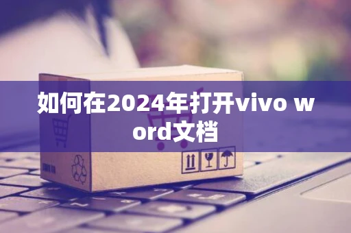 如何在2024年打开vivo word文档