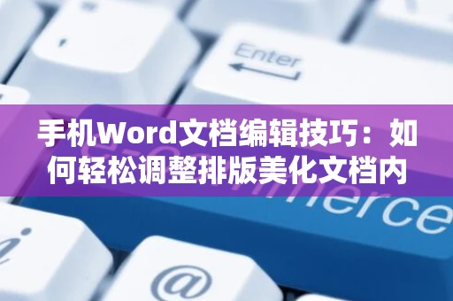 手机Word文档编辑技巧：如何轻松调整排版美化文档内容？