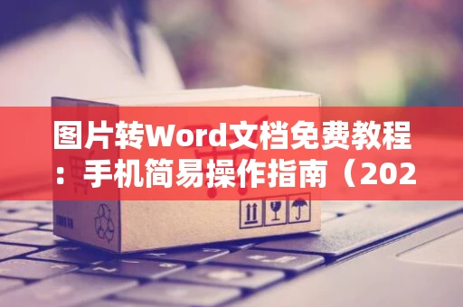 图片转Word文档免费教程：手机简易操作指南（2024版）