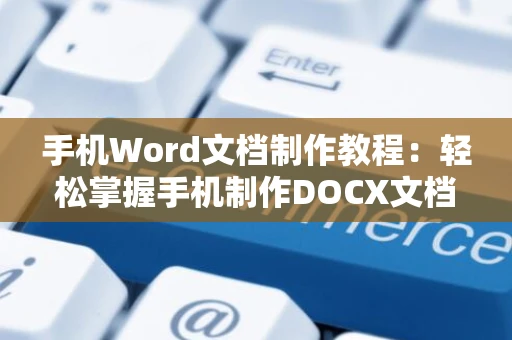 手机Word文档制作教程：轻松掌握手机制作DOCX文档技巧，2024版操作指南