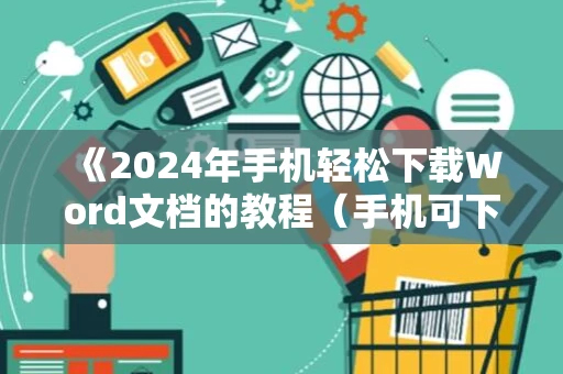 《2024年手机轻松下载Word文档的教程（手机可下载Word文档吗？）》