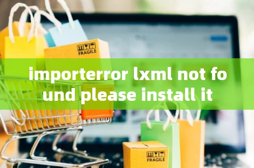 importerror lxml not found please install it