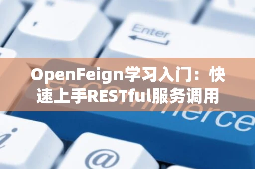 OpenFeign学习入门：快速上手RESTful服务调用