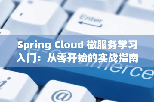 Spring Cloud 微服务学习入门：从零开始的实战指南