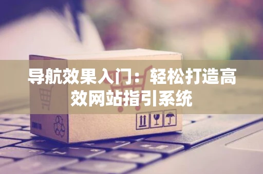 导航效果入门：轻松打造高效网站指引系统