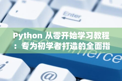 Python 从零开始学习教程：专为初学者打造的全面指南