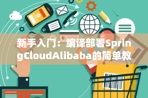 新手入门：编译部署SpringCloudAlibaba的简单教程