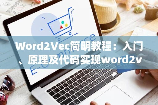 Word2Vec简明教程：入门、原理及代码实现word2vec king queen man women