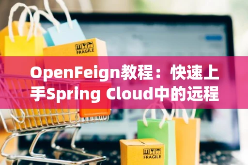 OpenFeign教程：快速上手Spring Cloud中的远程调用