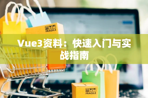 Vue3资料：快速入门与实战指南