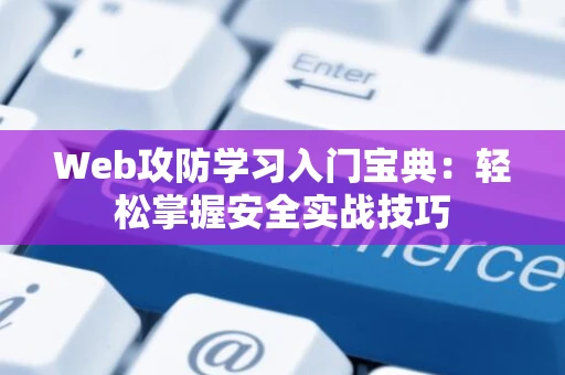 Web攻防学习入门宝典：轻松掌握安全实战技巧