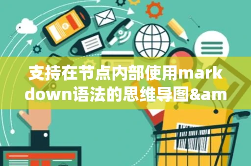 支持在节点内部使用markdown语法的思维导图&amp;mdash;Mark Mind