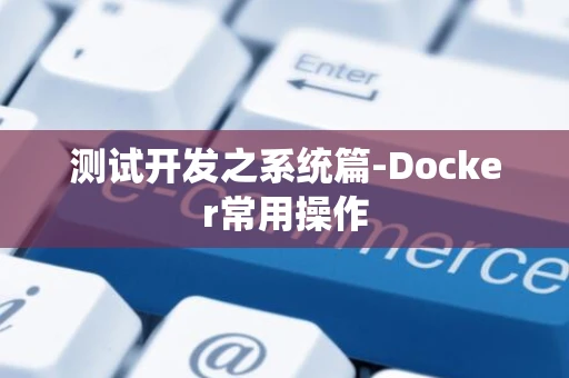 测试开发之系统篇-Docker常用操作