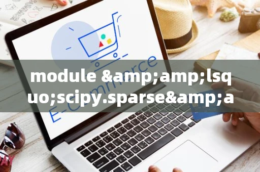 module &amp;lsquo;scipy.sparse&amp;rsquo; has no attribute &amp;lsquo;coo_array&amp;rsquo;_1