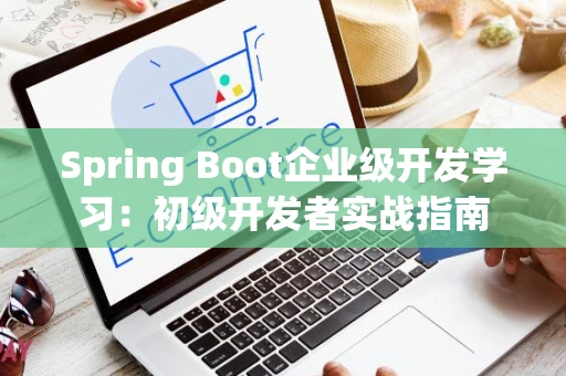 Spring Boot企业级开发学习：初级开发者实战指南