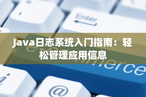 Java日志系统入门指南：轻松管理应用信息