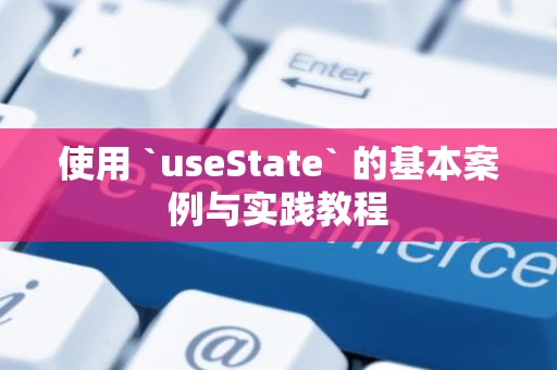 使用 `useState` 的基本案例与实践教程