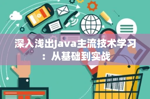 深入浅出Java主流技术学习：从基础到实战