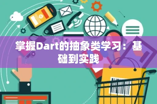 掌握Dart的抽象类学习：基础到实践