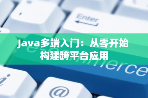 Java多端入门：从零开始构建跨平台应用