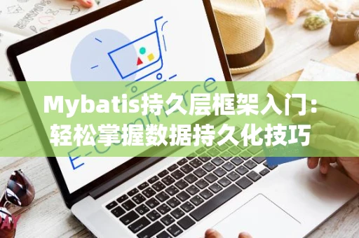 Mybatis持久层框架入门：轻松掌握数据持久化技巧