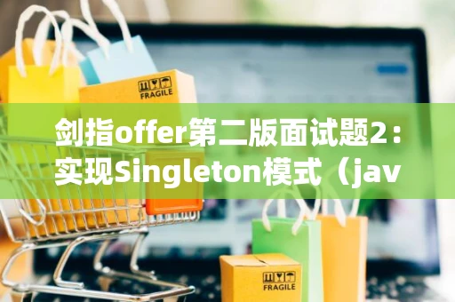 剑指offer第二版面试题2：实现Singleton模式（java）