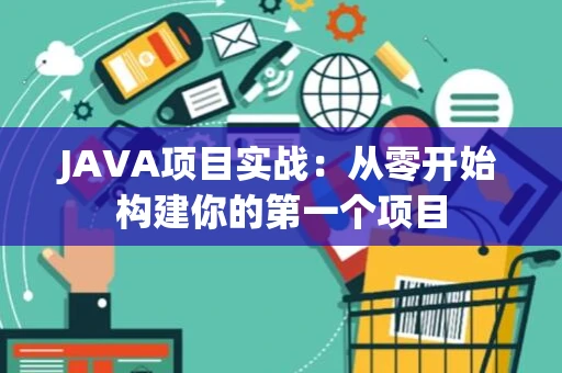 JAVA项目实战：从零开始构建你的第一个项目