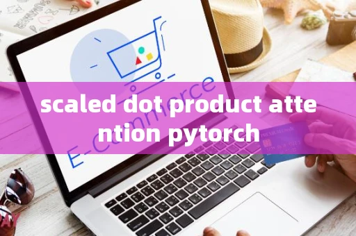 scaled dot product attention pytorch