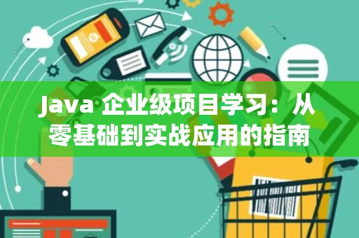 Java 企业级项目学习：从零基础到实战应用的指南