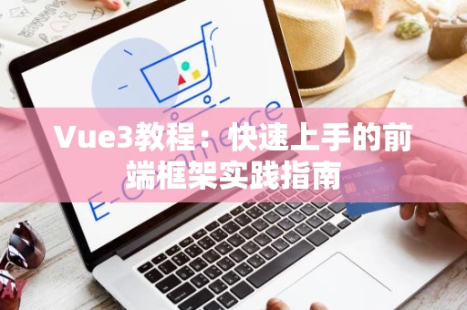 Vue3教程：快速上手的前端框架实践指南