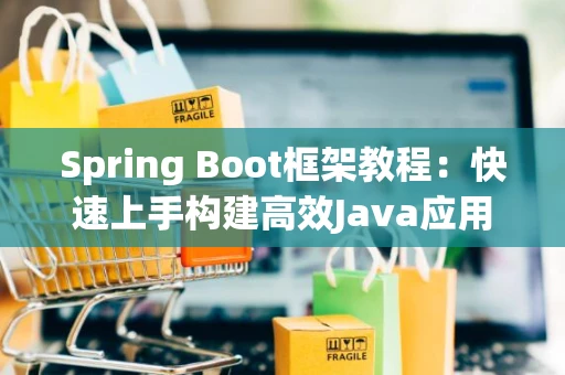 Spring Boot框架教程：快速上手构建高效Java应用