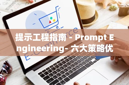 提示工程指南 - Prompt Engineering- 六大策略优化AI交互