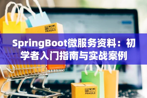 SpringBoot微服务资料：初学者入门指南与实战案例