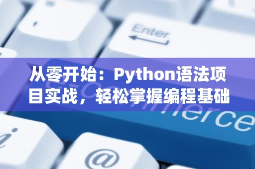 从零开始：Python语法项目实战，轻松掌握编程基础