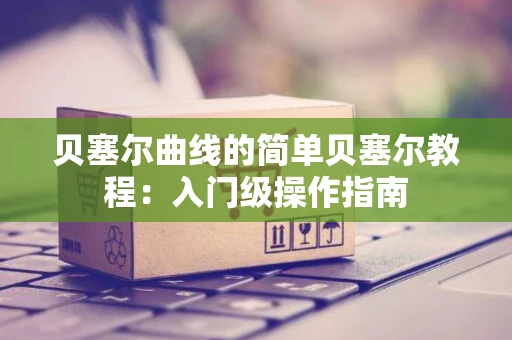 贝塞尔曲线的简单贝塞尔教程：入门级操作指南