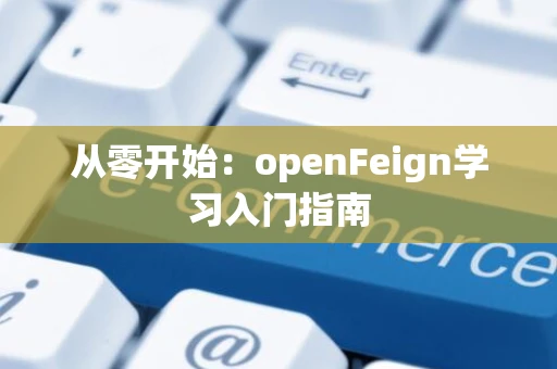 从零开始：openFeign学习入门指南