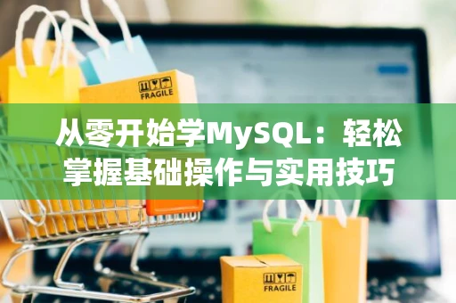 从零开始学MySQL：轻松掌握基础操作与实用技巧