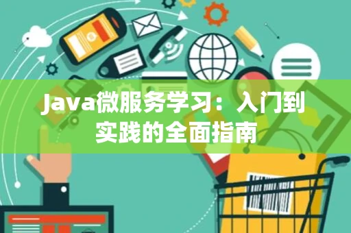 Java微服务学习：入门到实践的全面指南