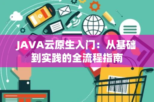 JAVA云原生入门：从基础到实践的全流程指南