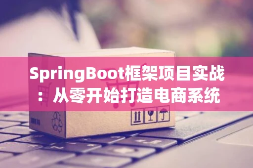 SpringBoot框架项目实战：从零开始打造电商系统