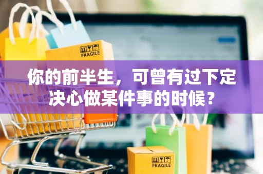 你的前半生，可曾有过下定决心做某件事的时候？