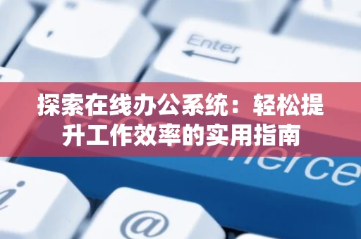 探索在线办公系统：轻松提升工作效率的实用指南