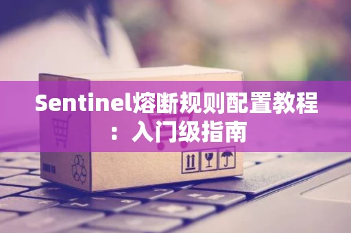 Sentinel熔断规则配置教程：入门级指南