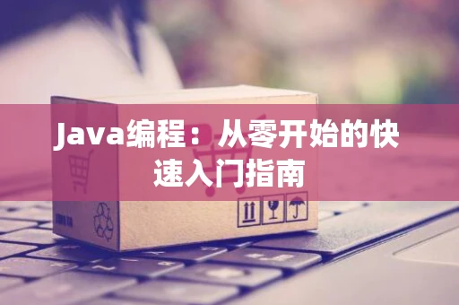 Java编程：从零开始的快速入门指南