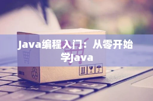 Java编程入门：从零开始学Java