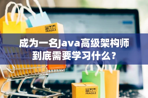 成为一名Java高级架构师到底需要学习什么？