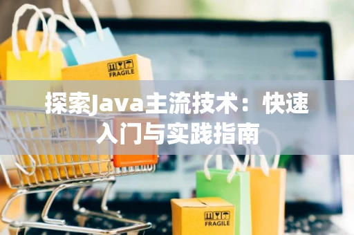 探索Java主流技术：快速入门与实践指南