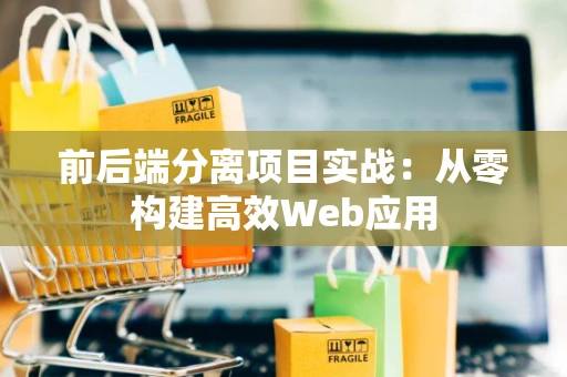 前后端分离项目实战：从零构建高效Web应用